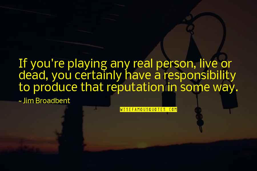 Big Mind Big Heart Quotes By Jim Broadbent: If you're playing any real person, live or