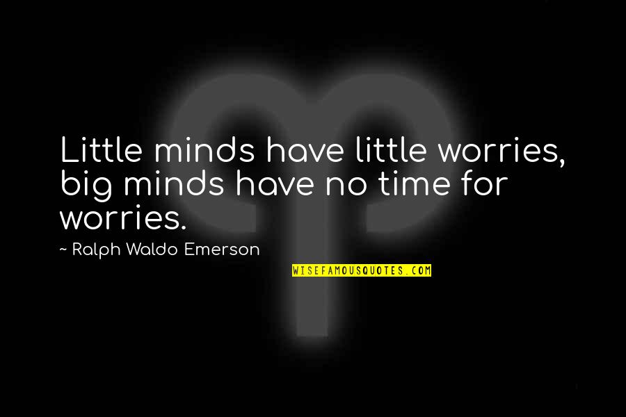 Big Minds Quotes By Ralph Waldo Emerson: Little minds have little worries, big minds have