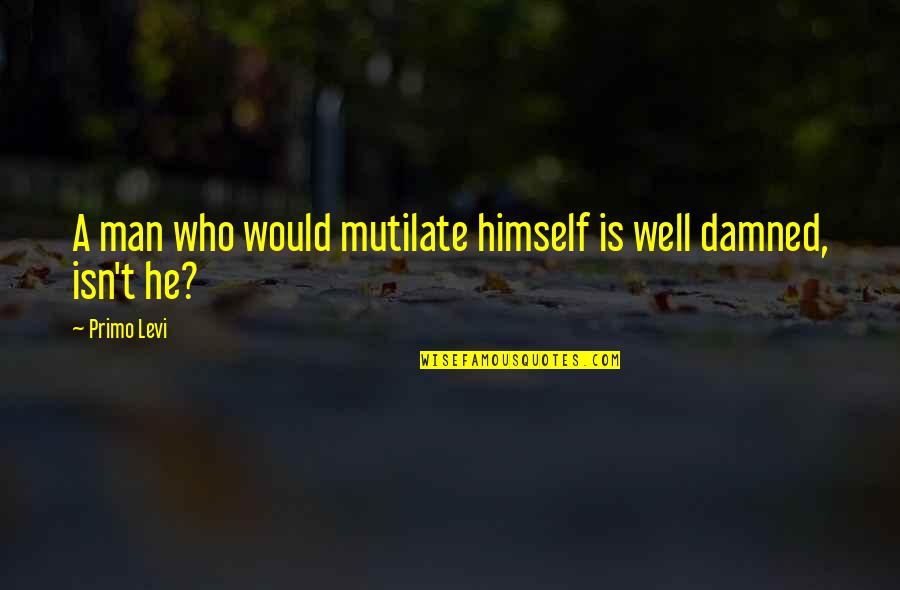 Big Mistake Movie Quote Quotes By Primo Levi: A man who would mutilate himself is well