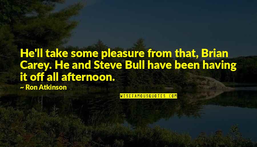 Big Money Hustlas Quotes By Ron Atkinson: He'll take some pleasure from that, Brian Carey. Big Money Hustlas Quotes By Ron Atkinson: He'll take some pleasure from that, Brian Carey.