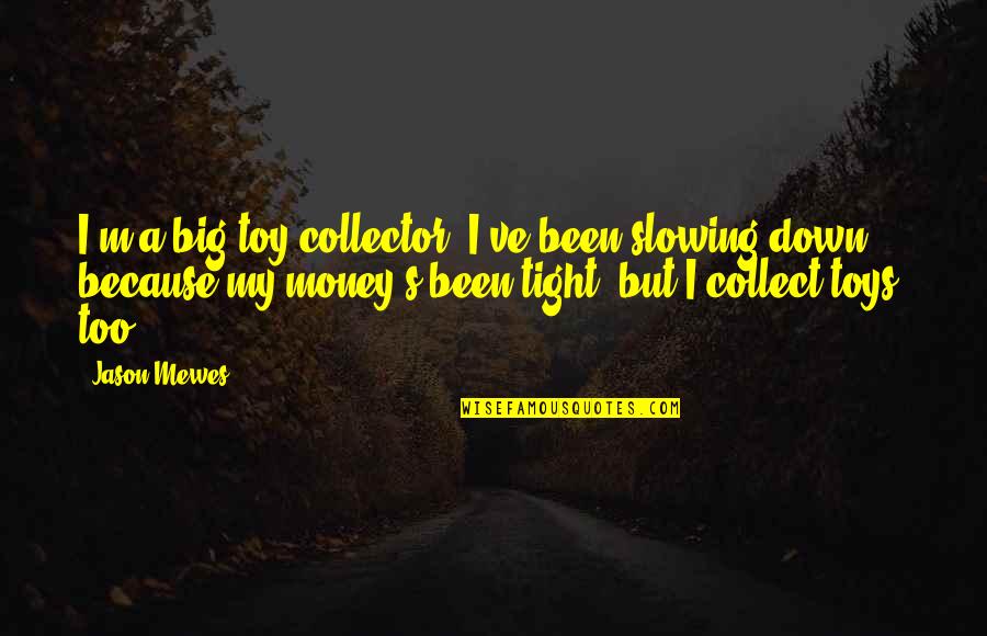 Big Money Quotes By Jason Mewes: I'm a big toy collector. I've been slowing Big Money Quotes By Jason Mewes: I'm a big toy collector. I've been slowing