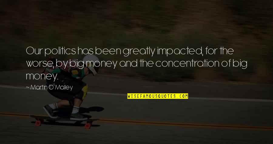 Big Money Quotes By Martin O'Malley: Our politics has been greatly impacted, for the Big Money Quotes By Martin O'Malley: Our politics has been greatly impacted, for the