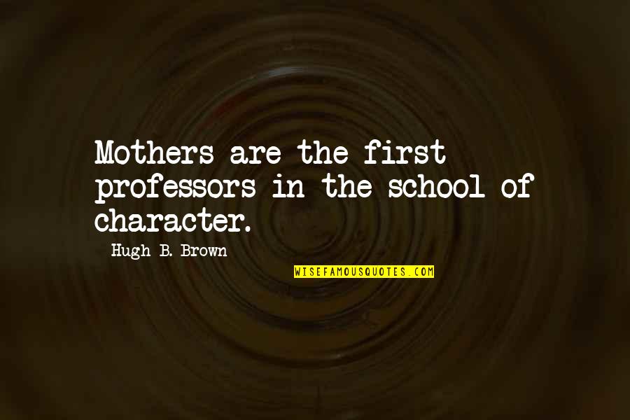 Big Mouth Man Quotes By Hugh B. Brown: Mothers are the first professors in the school