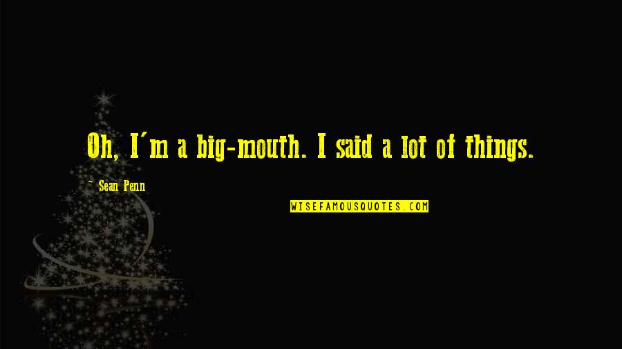 Big Mouth Quotes By Sean Penn: Oh, I'm a big-mouth. I said a lot