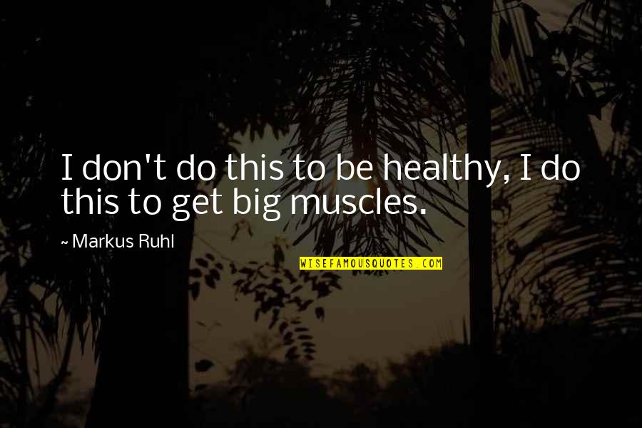 Big Muscles Quotes By Markus Ruhl: I don't do this to be healthy, I