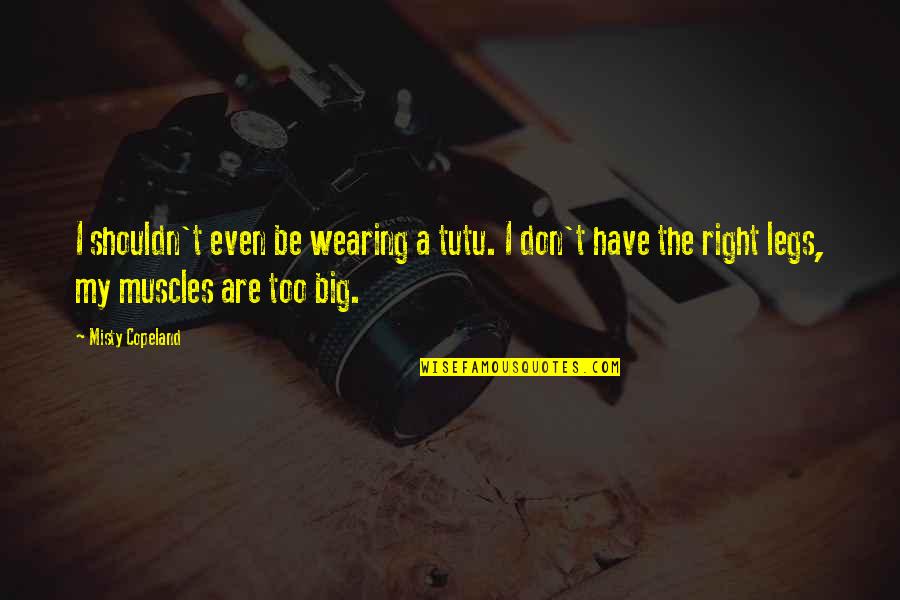 Big Muscles Quotes By Misty Copeland: I shouldn't even be wearing a tutu. I Big Muscles Quotes By Misty Copeland: I shouldn't even be wearing a tutu. I