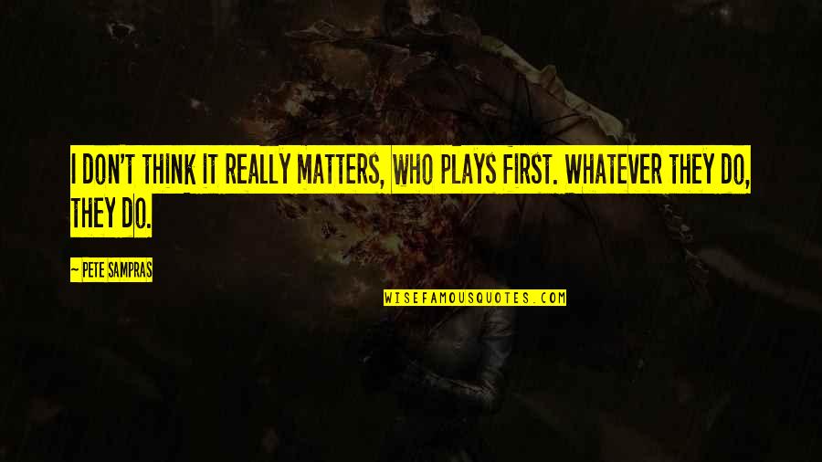 Big Necessity Quotes By Pete Sampras: I don't think it really matters, who plays