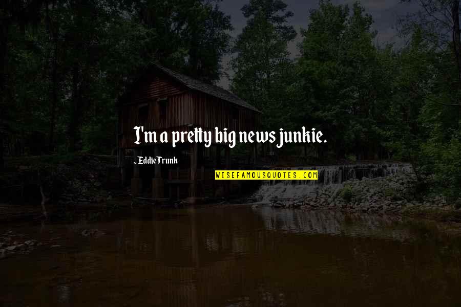Big News Quotes By Eddie Trunk: I'm a pretty big news junkie.