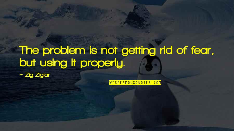 Big O Na Quotes By Zig Ziglar: The problem is not getting rid of fear,