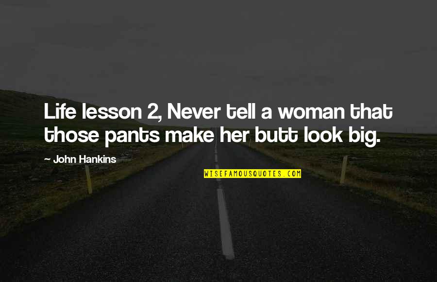 Big Pants Quotes By John Hankins: Life lesson 2, Never tell a woman that