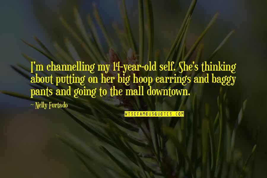 Big Pants Quotes By Nelly Furtado: I'm channelling my 14-year-old self. She's thinking about