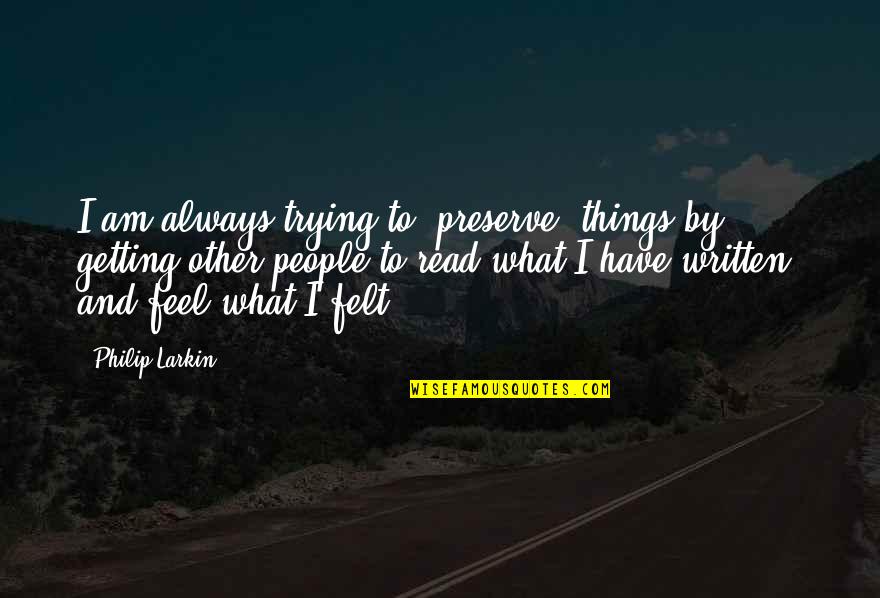 Big Picture Philosophy Quotes By Philip Larkin: I am always trying to 'preserve' things by