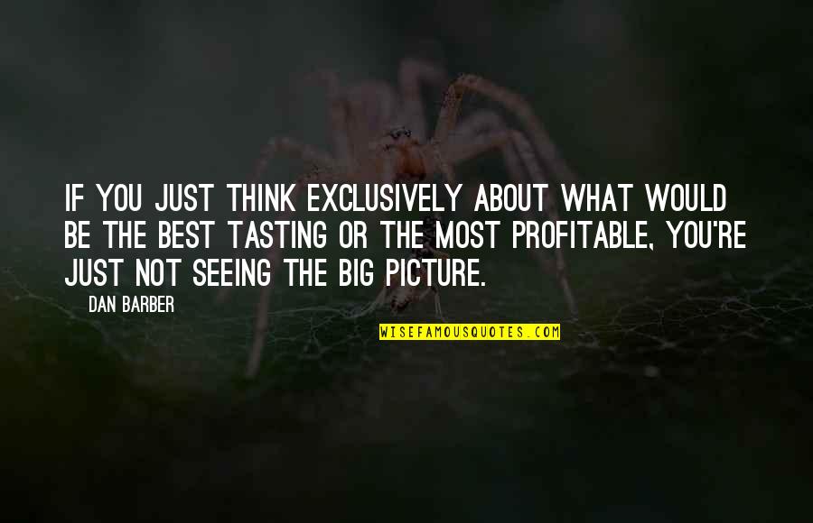 Big Picture Thinking Quotes By Dan Barber: If you just think exclusively about what would Big Picture Thinking Quotes By Dan Barber: If you just think exclusively about what would