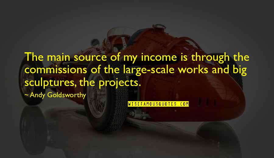 Big Projects Quotes By Andy Goldsworthy: The main source of my income is through Big Projects Quotes By Andy Goldsworthy: The main source of my income is through