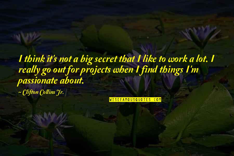 Big Projects Quotes By Clifton Collins Jr.: I think it's not a big secret that