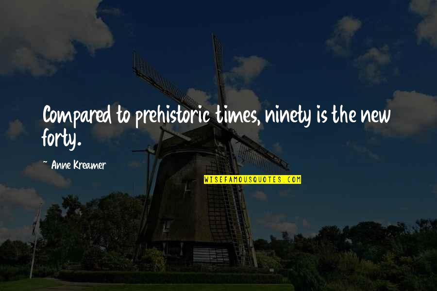 Big Proof Quotes By Anne Kreamer: Compared to prehistoric times, ninety is the new Big Proof Quotes By Anne Kreamer: Compared to prehistoric times, ninety is the new