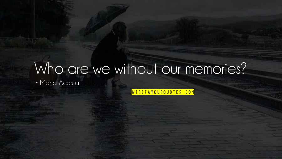 Big Proof Quotes By Marta Acosta: Who are we without our memories?