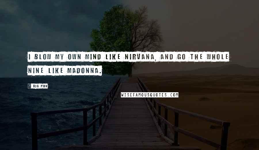Big Pun quotes: I blow my own mind like Nirvana, and go the whole nine like Madonna.