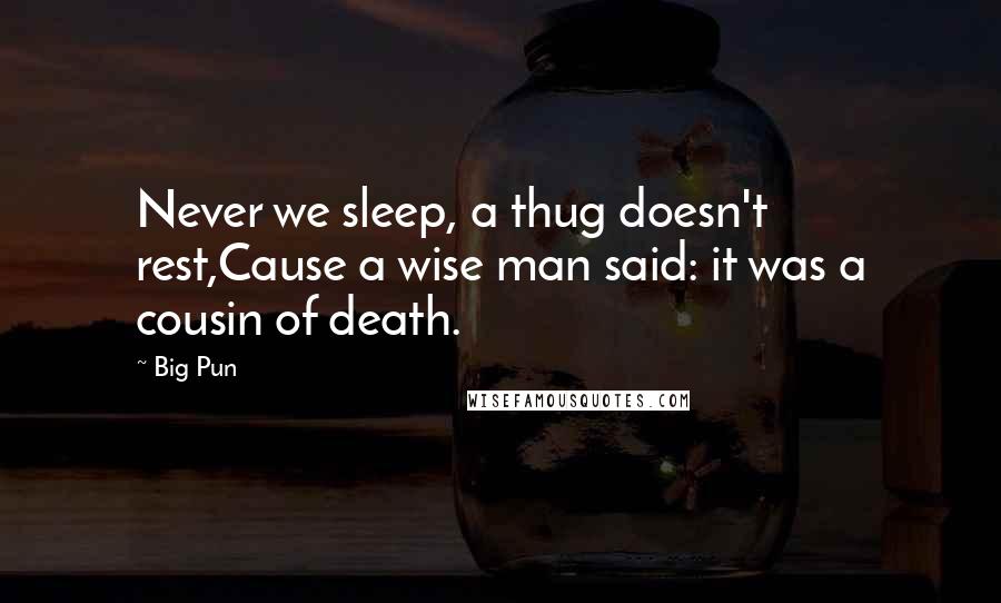 Big Pun quotes: Never we sleep, a thug doesn't rest,Cause a wise man said: it was a cousin of death.