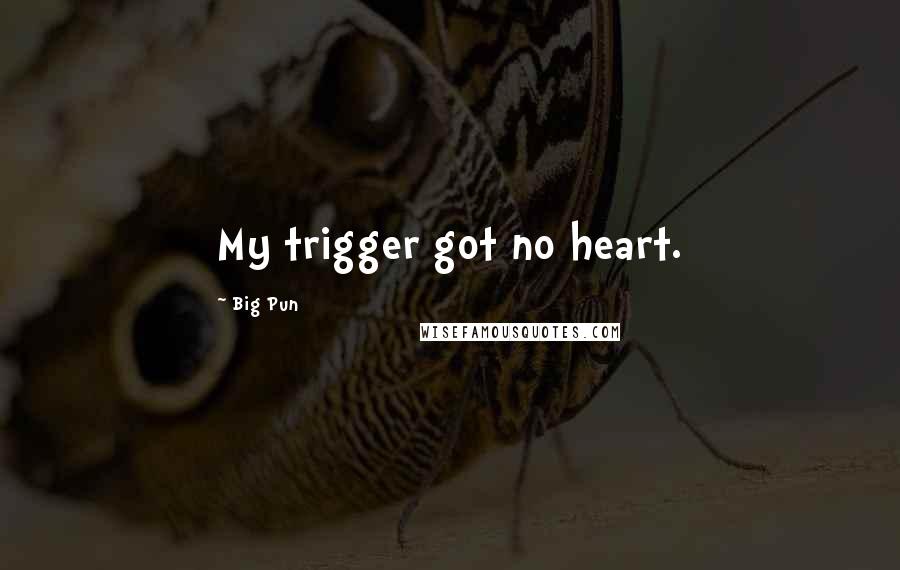 Big Pun quotes: My trigger got no heart.