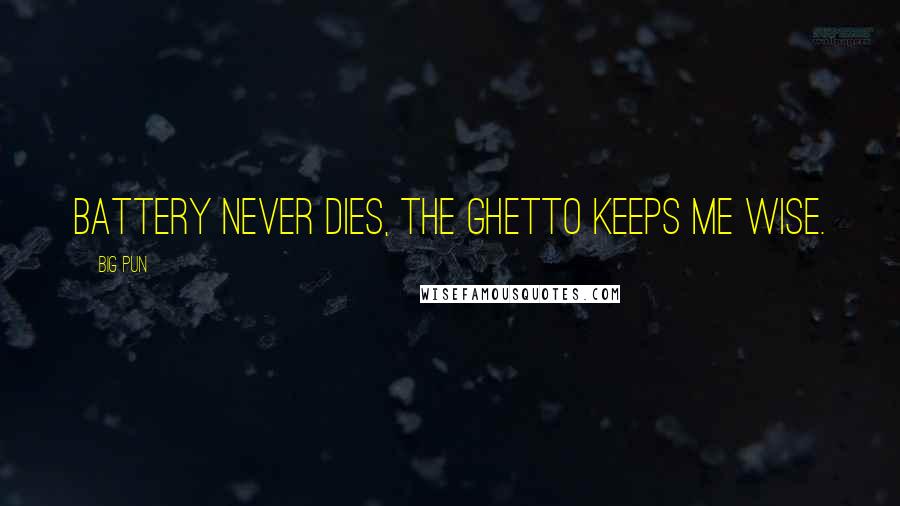 Big Pun quotes: Battery never dies, the ghetto keeps me wise.