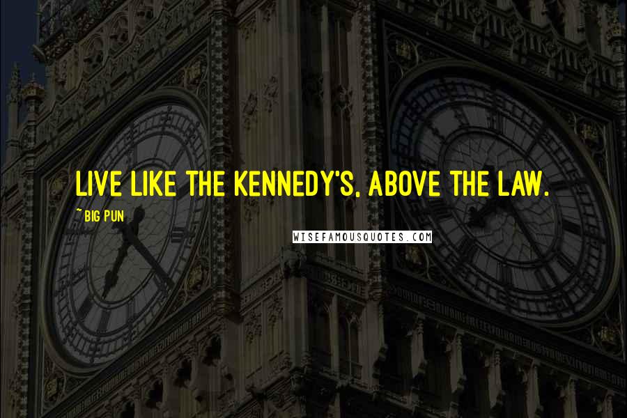 Big Pun quotes: Live like the Kennedy's, above the law.