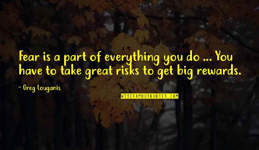 Big Quotes By Greg Louganis: Fear is a part of everything you do
