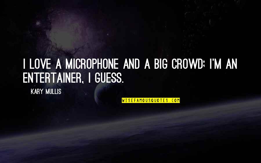 Big Quotes By Kary Mullis: I love a microphone and a big crowd;