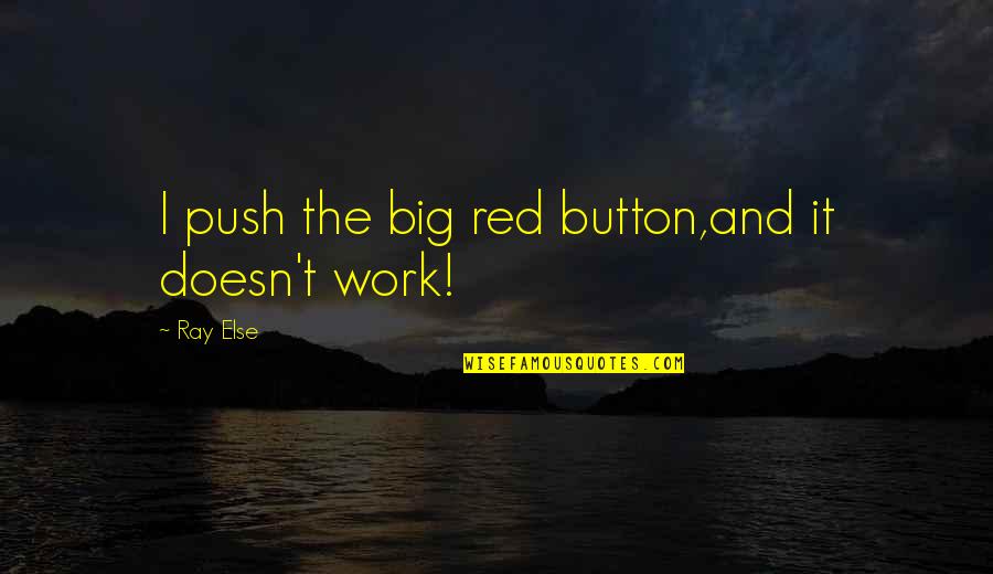 Big Red Quotes By Ray Else: I push the big red button,and it doesn't