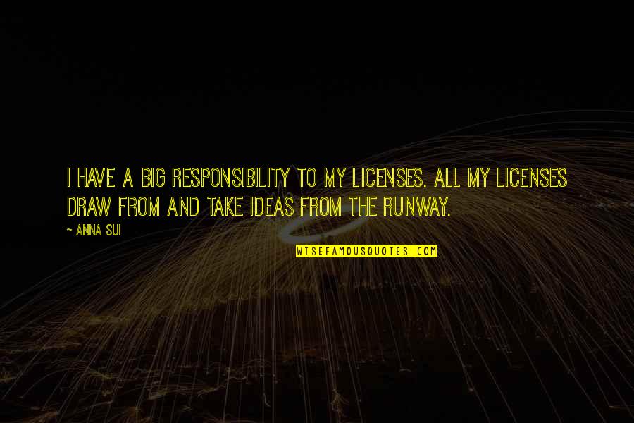 Big Responsibility Quotes By Anna Sui: I have a big responsibility to my licenses.