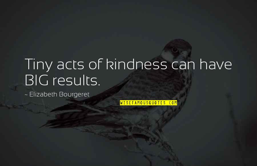 Big Results Quotes By Elizabeth Bourgeret: Tiny acts of kindness can have BIG results.
