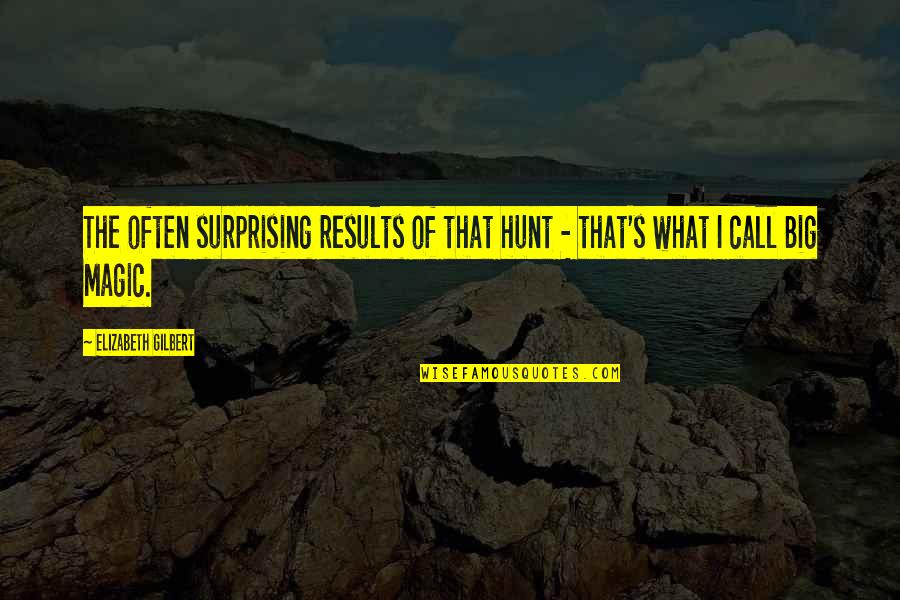 Big Results Quotes By Elizabeth Gilbert: The often surprising results of that hunt -