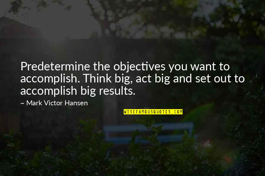 Big Results Quotes By Mark Victor Hansen: Predetermine the objectives you want to accomplish. Think