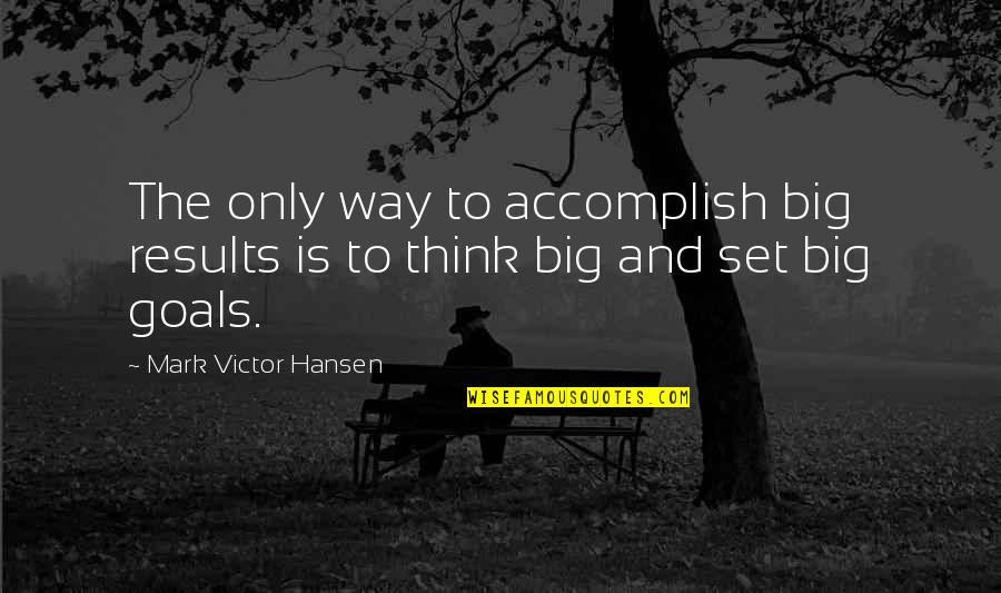 Big Results Quotes By Mark Victor Hansen: The only way to accomplish big results is