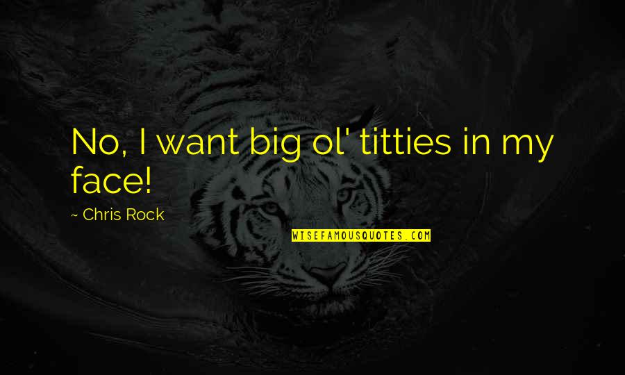 Big Rock Quotes By Chris Rock: No, I want big ol' titties in my