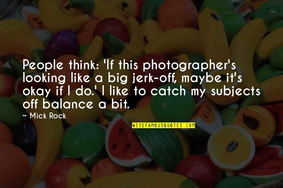 Big Rock Quotes By Mick Rock: People think: 'If this photographer's looking like a