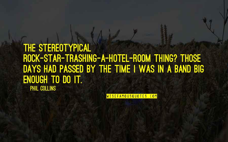 Big Rocks Quotes By Phil Collins: The stereotypical rock-star-trashing-a-hotel-room thing? Those days had passed Big Rocks Quotes By Phil Collins: The stereotypical rock-star-trashing-a-hotel-room thing? Those days had passed