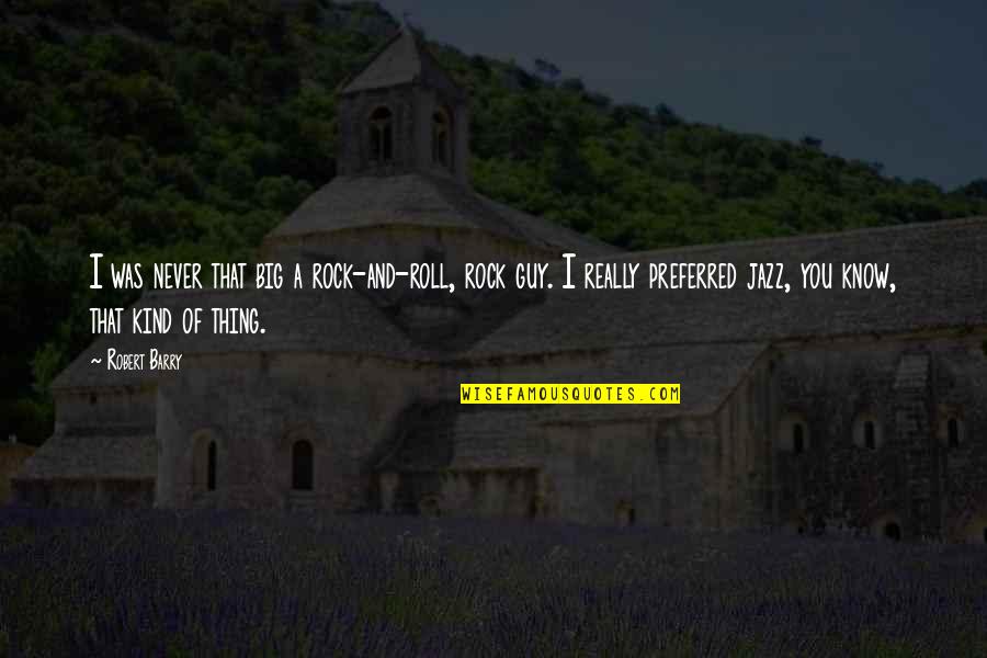 Big Rocks Quotes By Robert Barry: I was never that big a rock-and-roll, rock Big Rocks Quotes By Robert Barry: I was never that big a rock-and-roll, rock