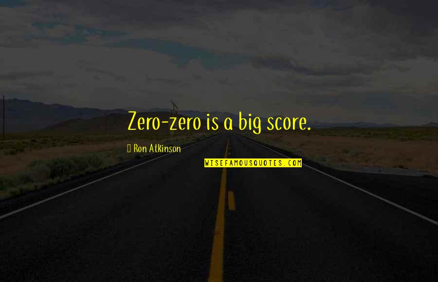 Big Ron Quotes By Ron Atkinson: Zero-zero is a big score. Big Ron Quotes By Ron Atkinson: Zero-zero is a big score.
