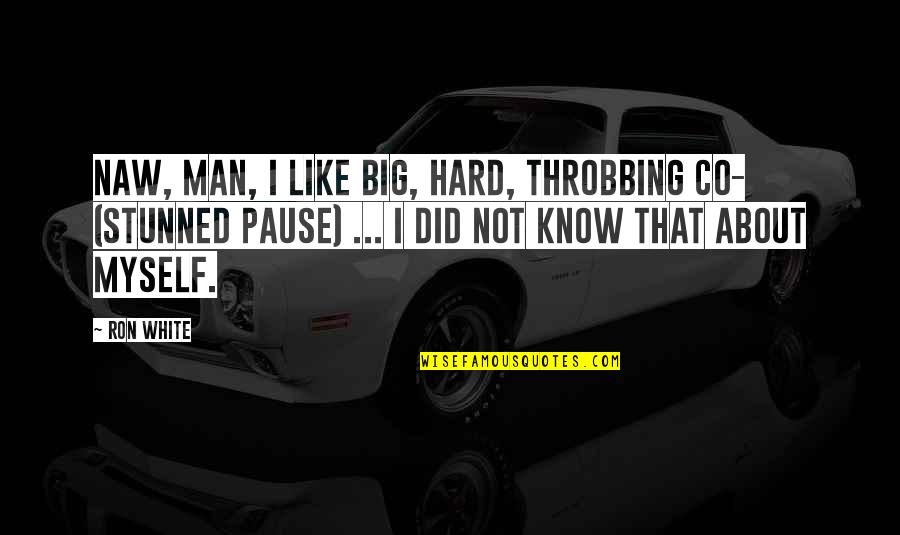 Big Ron Quotes By Ron White: Naw, man, I like big, hard, throbbing co- Big Ron Quotes By Ron White: Naw, man, I like big, hard, throbbing co-
