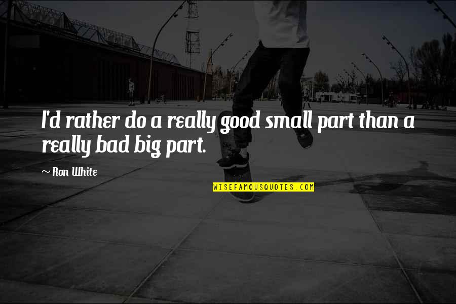 Big Ron Quotes By Ron White: I'd rather do a really good small part