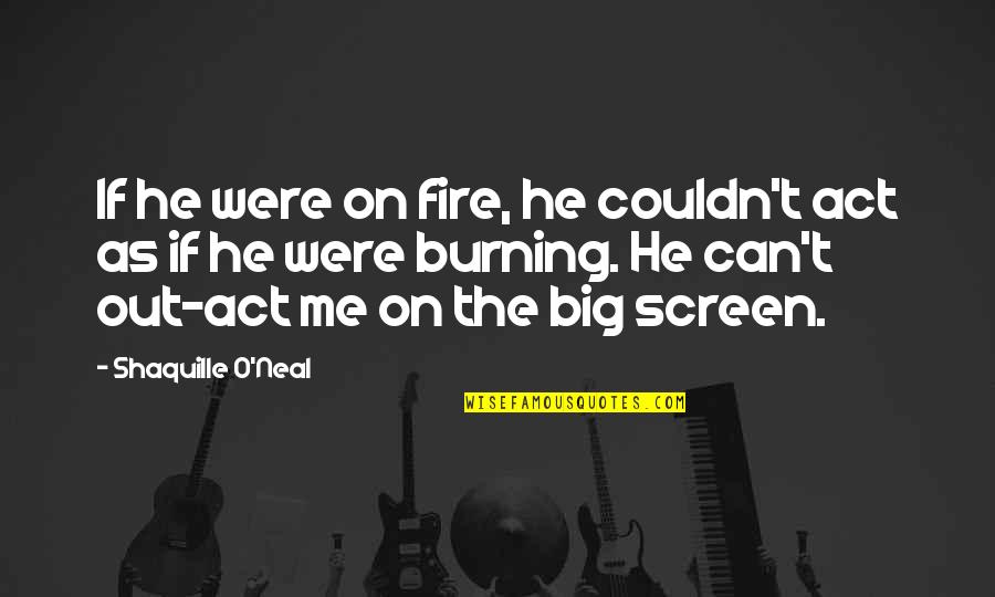 Big Screen Quotes By Shaquille O'Neal: If he were on fire, he couldn't act