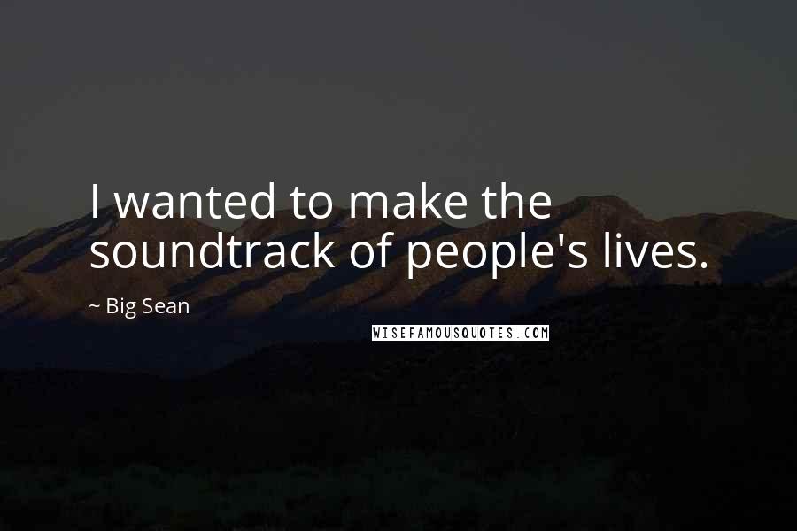 Big Sean quotes: I wanted to make the soundtrack of people's lives.