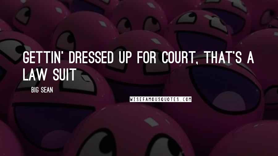Big Sean quotes: Gettin' dressed up for court, that's a law suit