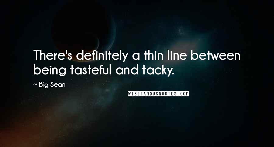 Big Sean quotes: There's definitely a thin line between being tasteful and tacky.