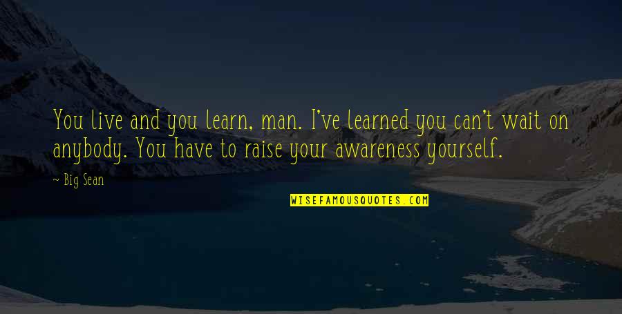 Big Sean Quotes By Big Sean: You live and you learn, man. I've learned