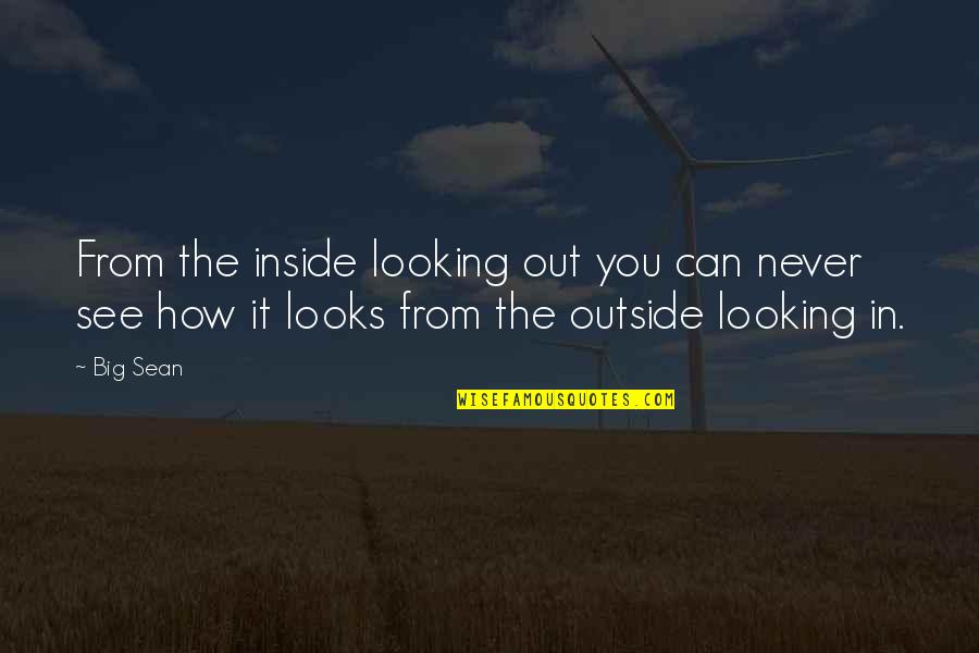 Big Sean Quotes By Big Sean: From the inside looking out you can never