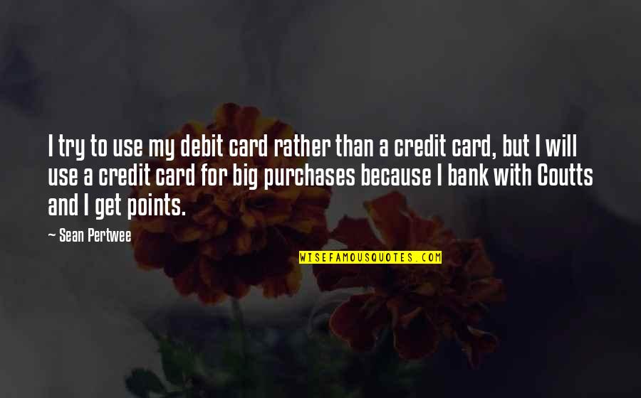 Big Sean Quotes By Sean Pertwee: I try to use my debit card rather Big Sean Quotes By Sean Pertwee: I try to use my debit card rather