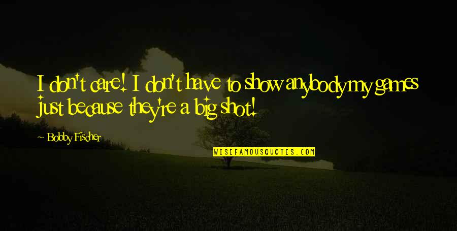 Big Shot Quotes By Bobby Fischer: I don't care! I don't have to show