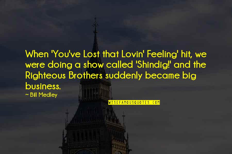 Big Show Quotes By Bill Medley: When 'You've Lost that Lovin' Feeling' hit, we